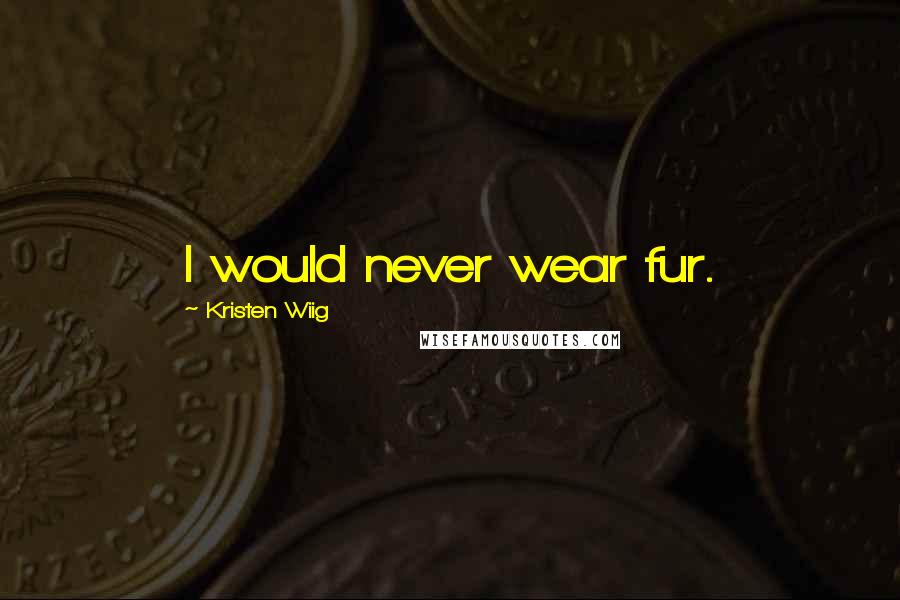 Kristen Wiig Quotes: I would never wear fur.