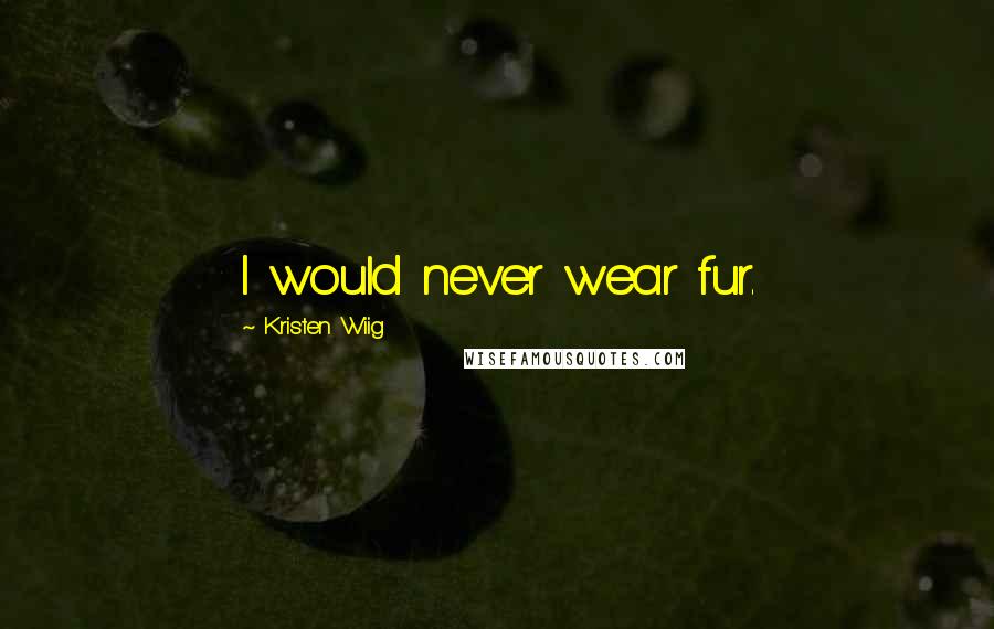 Kristen Wiig Quotes: I would never wear fur.