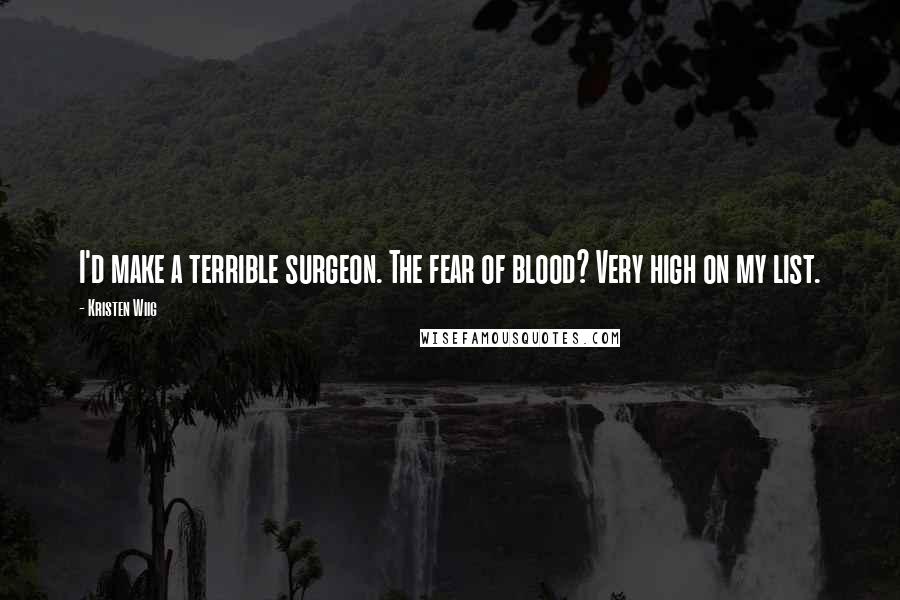 Kristen Wiig Quotes: I'd make a terrible surgeon. The fear of blood? Very high on my list.