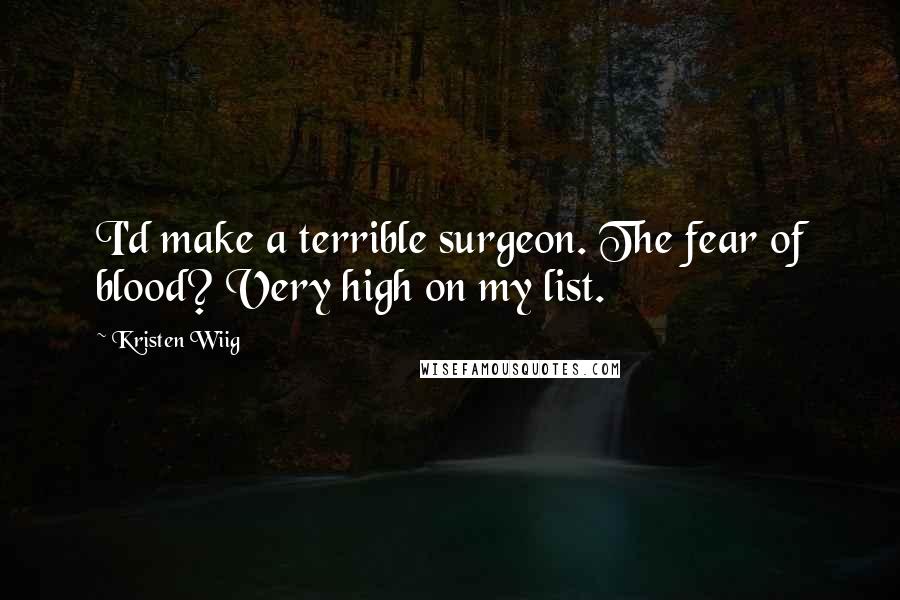 Kristen Wiig Quotes: I'd make a terrible surgeon. The fear of blood? Very high on my list.