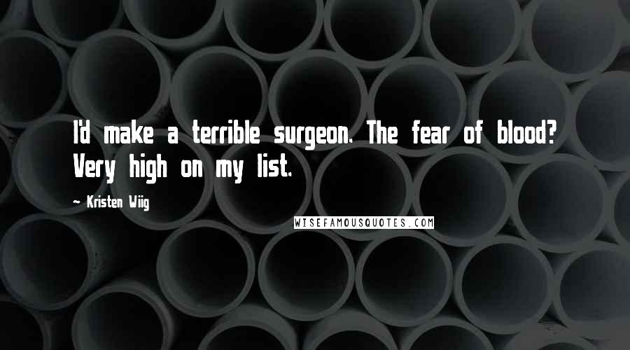 Kristen Wiig Quotes: I'd make a terrible surgeon. The fear of blood? Very high on my list.