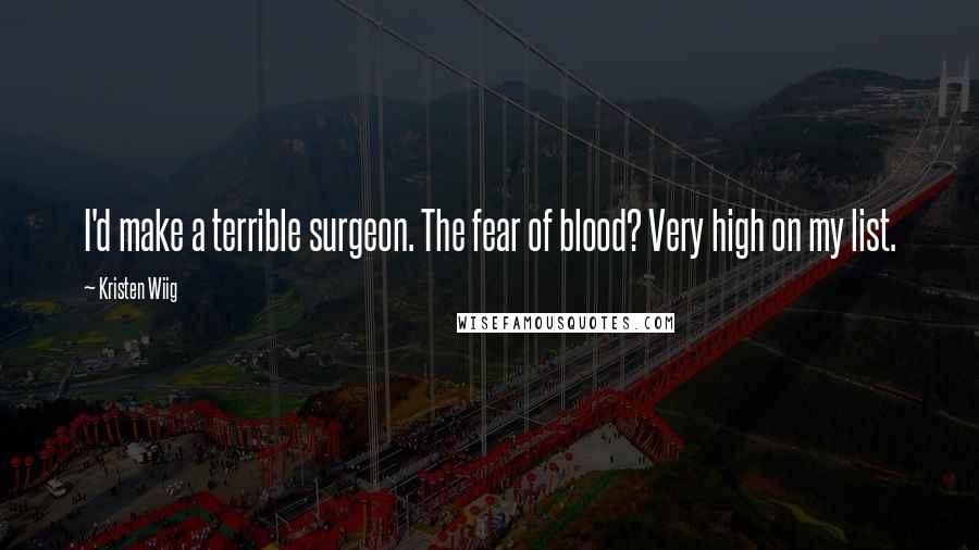 Kristen Wiig Quotes: I'd make a terrible surgeon. The fear of blood? Very high on my list.