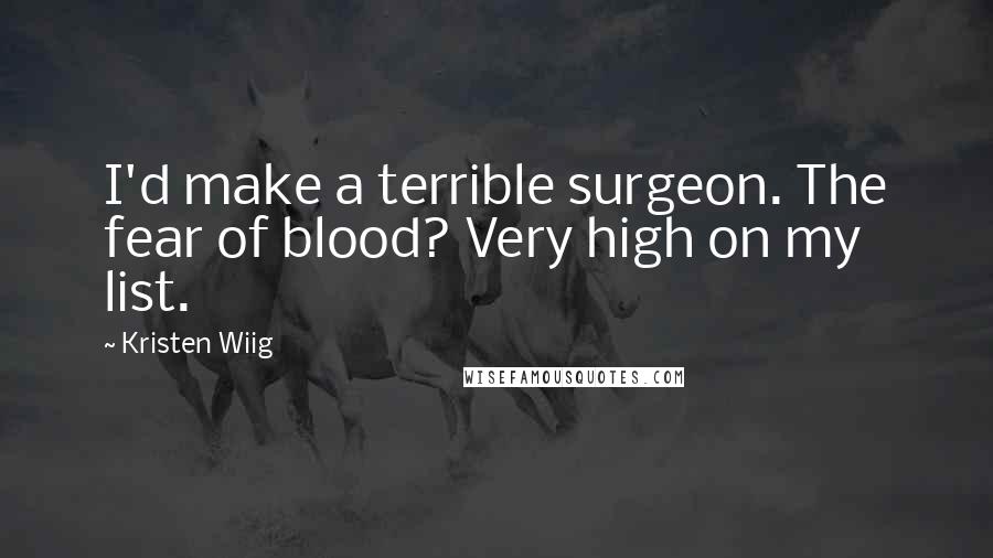 Kristen Wiig Quotes: I'd make a terrible surgeon. The fear of blood? Very high on my list.