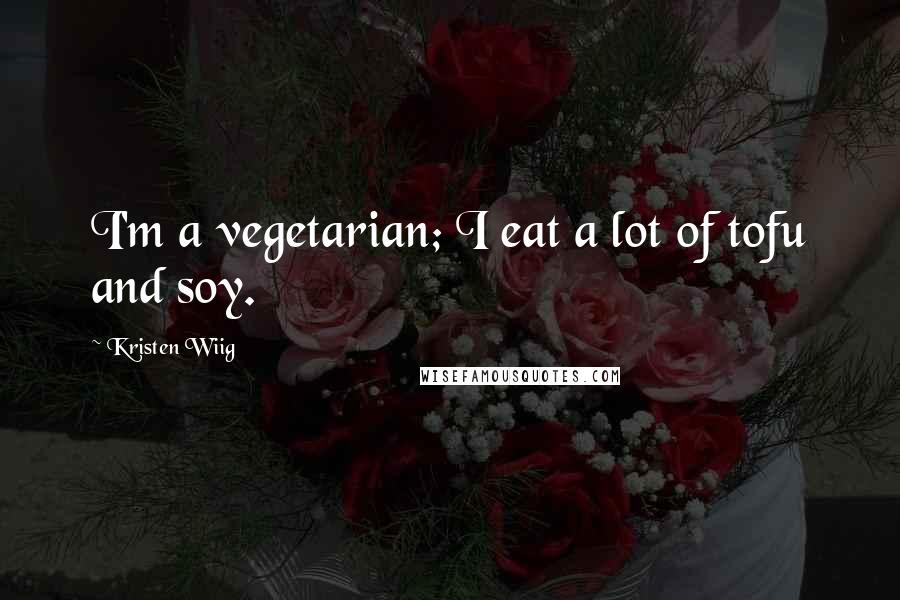 Kristen Wiig Quotes: I'm a vegetarian; I eat a lot of tofu and soy.