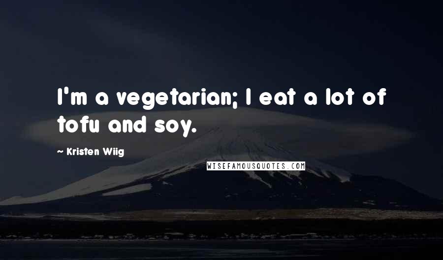 Kristen Wiig Quotes: I'm a vegetarian; I eat a lot of tofu and soy.