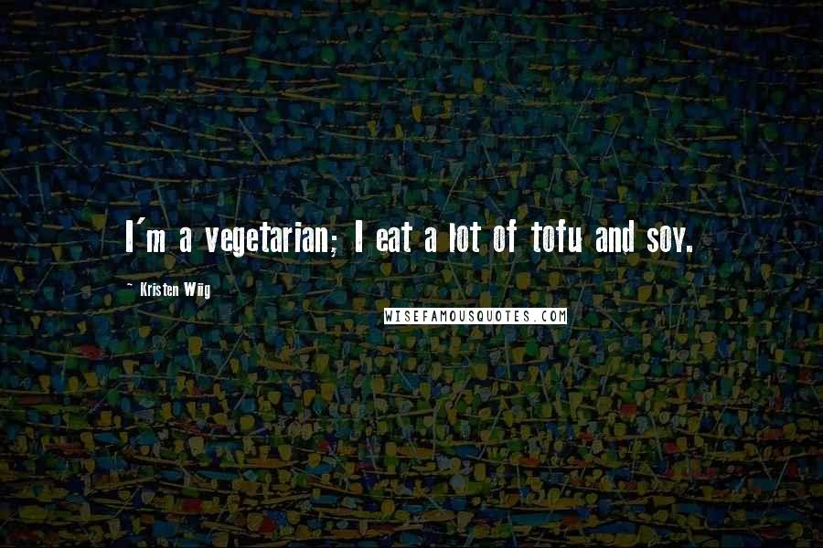 Kristen Wiig Quotes: I'm a vegetarian; I eat a lot of tofu and soy.