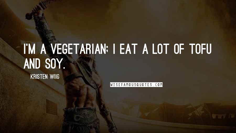 Kristen Wiig Quotes: I'm a vegetarian; I eat a lot of tofu and soy.