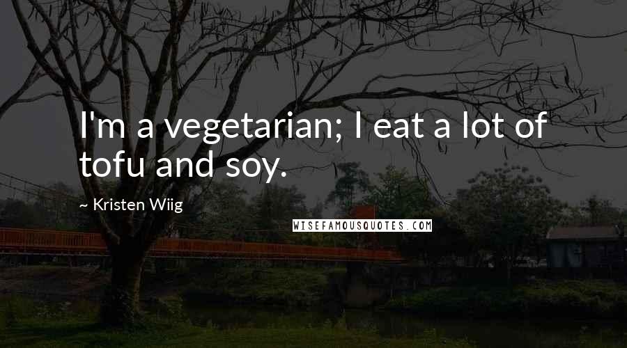 Kristen Wiig Quotes: I'm a vegetarian; I eat a lot of tofu and soy.