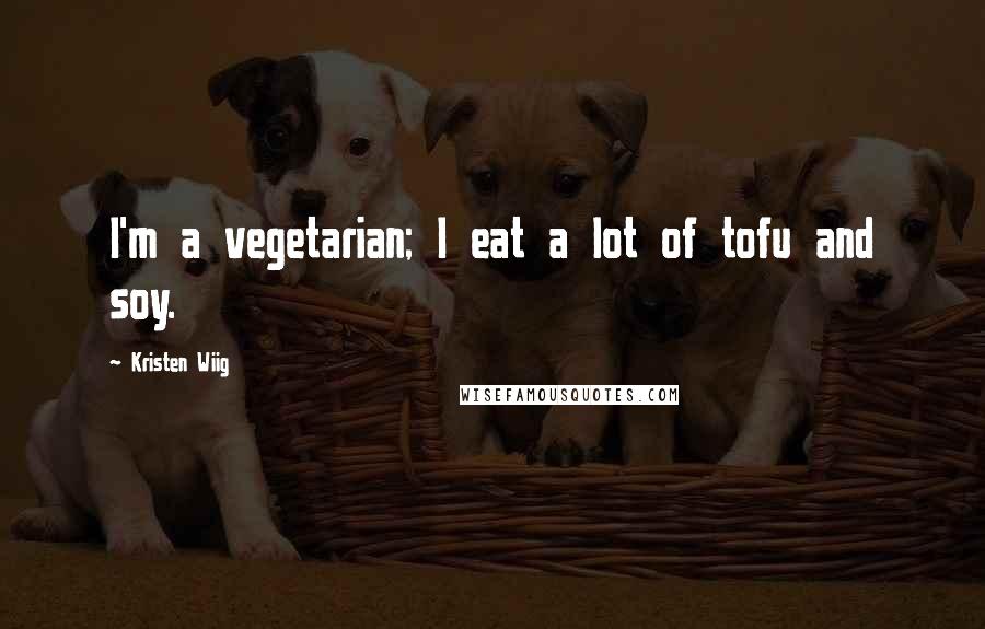 Kristen Wiig Quotes: I'm a vegetarian; I eat a lot of tofu and soy.
