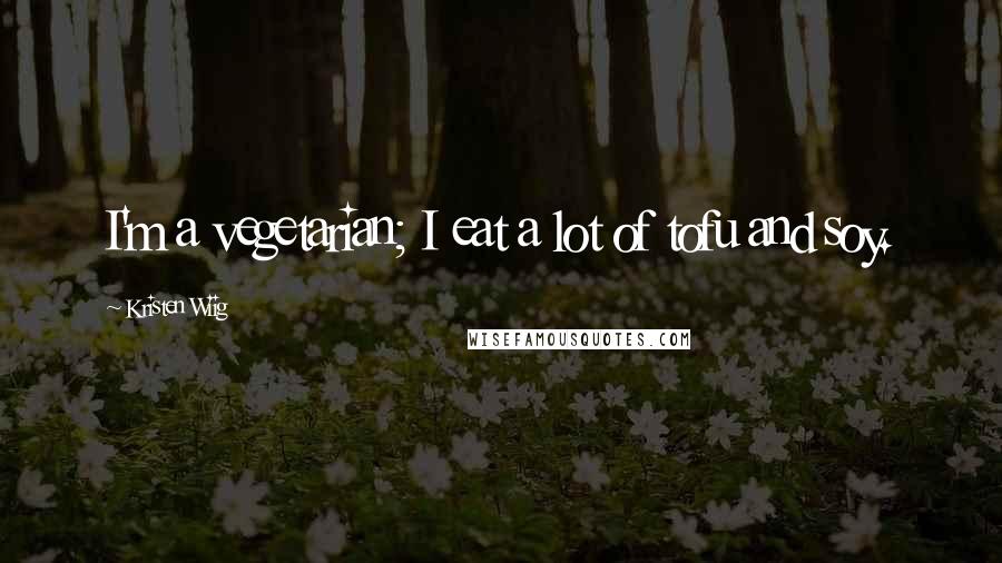 Kristen Wiig Quotes: I'm a vegetarian; I eat a lot of tofu and soy.