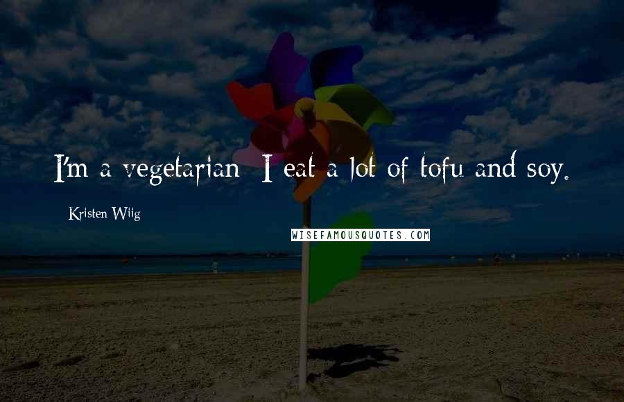 Kristen Wiig Quotes: I'm a vegetarian; I eat a lot of tofu and soy.