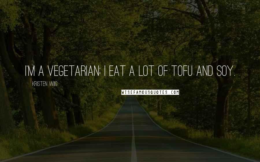 Kristen Wiig Quotes: I'm a vegetarian; I eat a lot of tofu and soy.