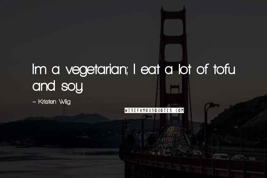 Kristen Wiig Quotes: I'm a vegetarian; I eat a lot of tofu and soy.
