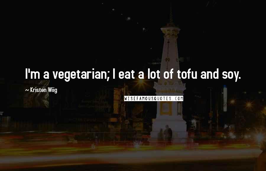 Kristen Wiig Quotes: I'm a vegetarian; I eat a lot of tofu and soy.