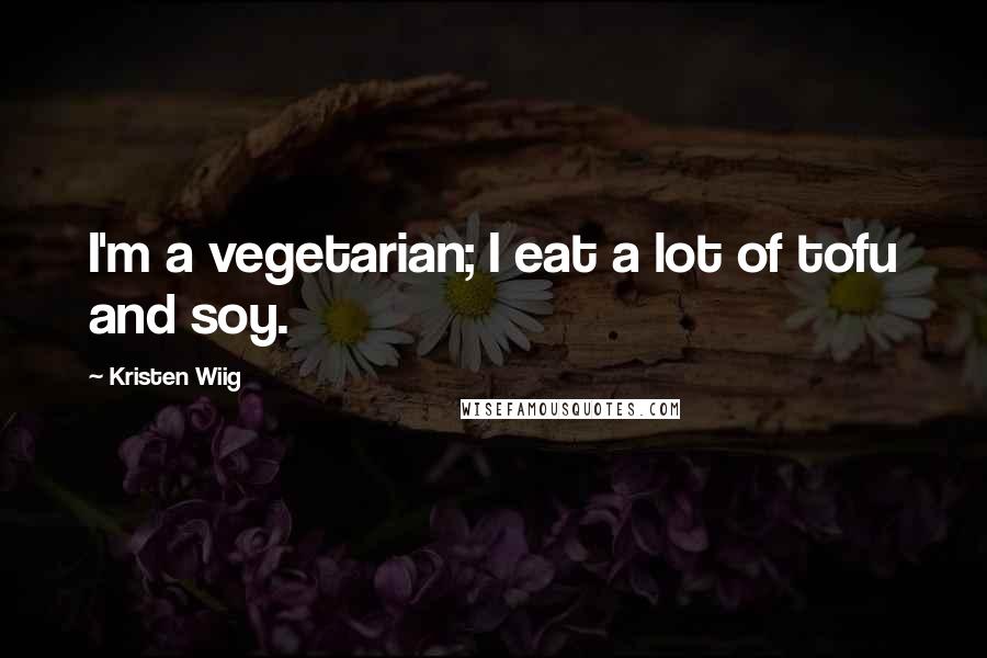 Kristen Wiig Quotes: I'm a vegetarian; I eat a lot of tofu and soy.