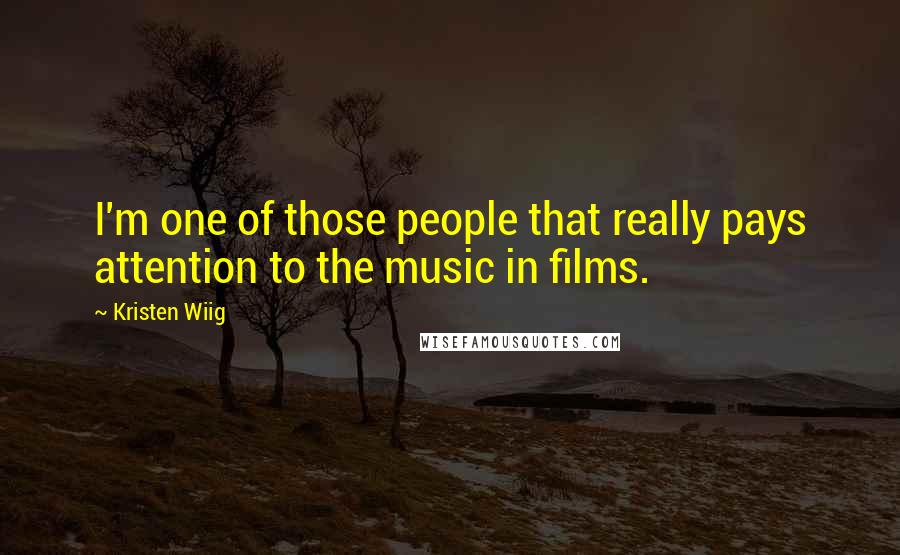 Kristen Wiig Quotes: I'm one of those people that really pays attention to the music in films.