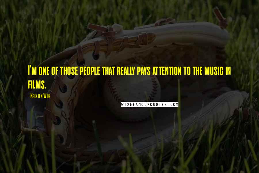 Kristen Wiig Quotes: I'm one of those people that really pays attention to the music in films.
