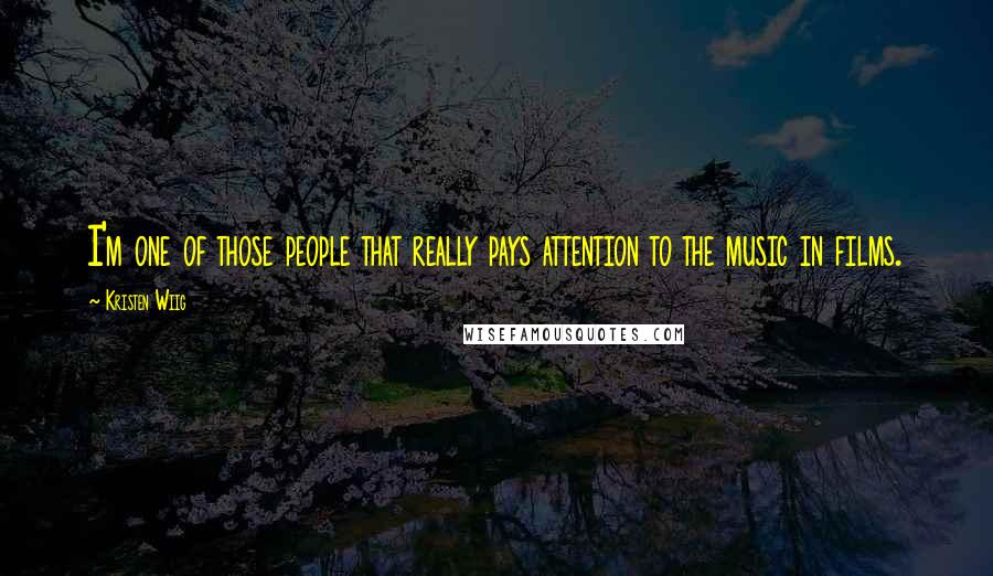 Kristen Wiig Quotes: I'm one of those people that really pays attention to the music in films.