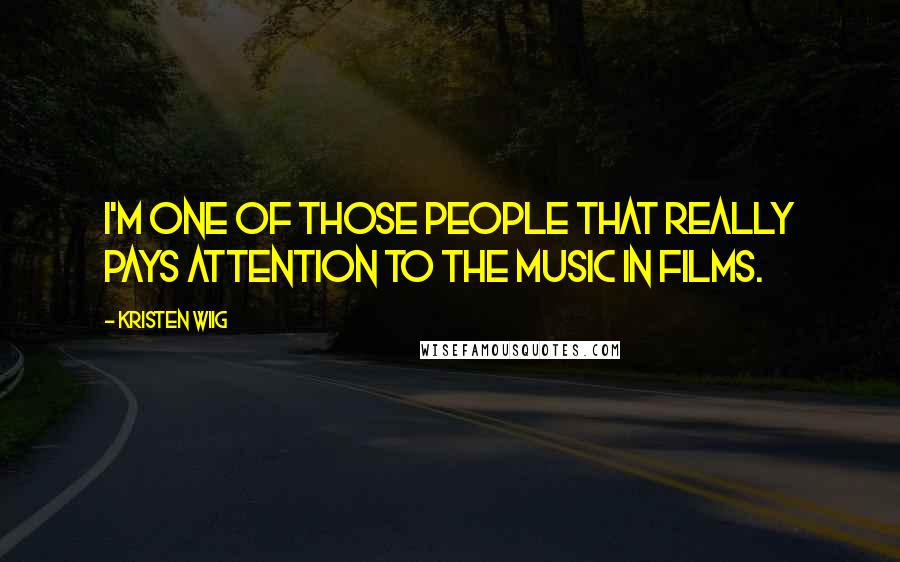 Kristen Wiig Quotes: I'm one of those people that really pays attention to the music in films.