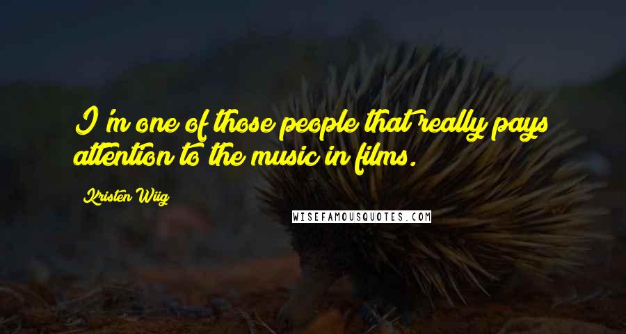 Kristen Wiig Quotes: I'm one of those people that really pays attention to the music in films.