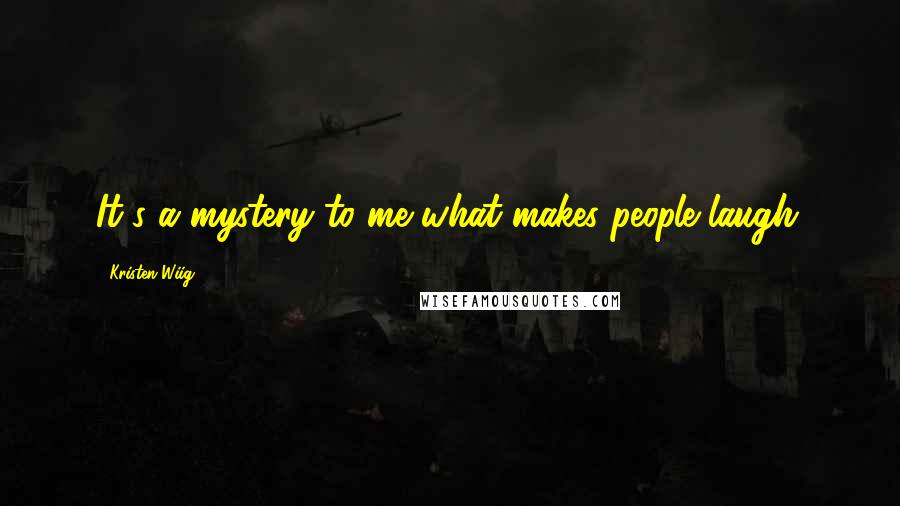 Kristen Wiig Quotes: It's a mystery to me what makes people laugh.