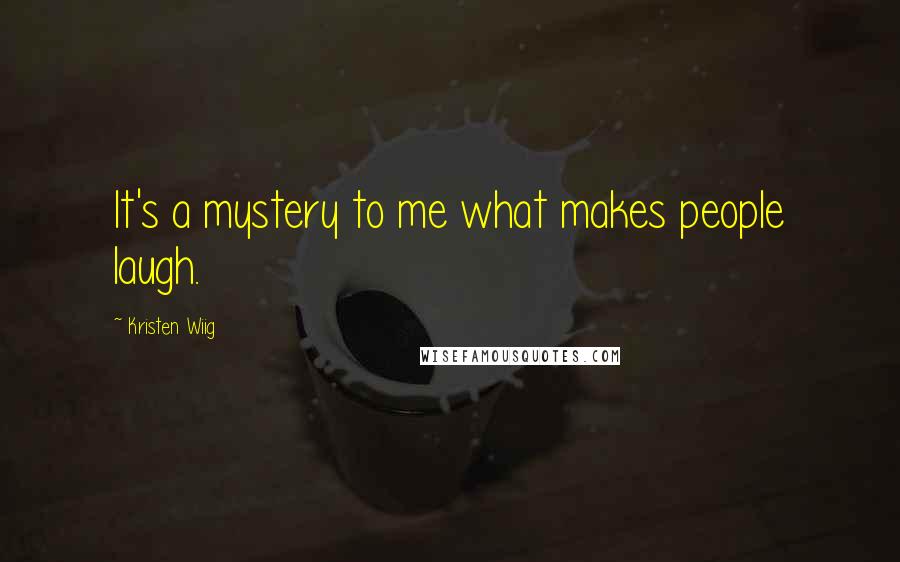 Kristen Wiig Quotes: It's a mystery to me what makes people laugh.