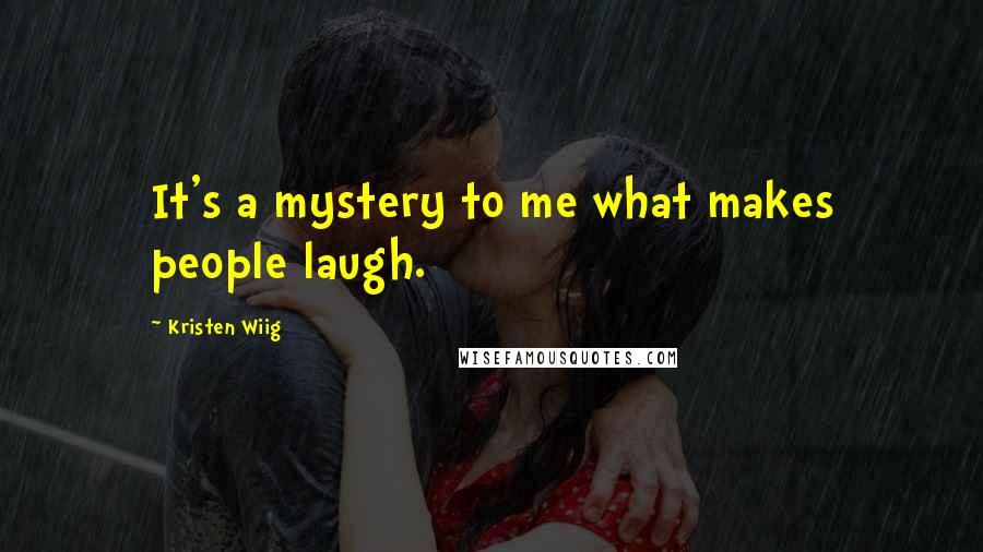 Kristen Wiig Quotes: It's a mystery to me what makes people laugh.