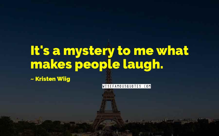 Kristen Wiig Quotes: It's a mystery to me what makes people laugh.