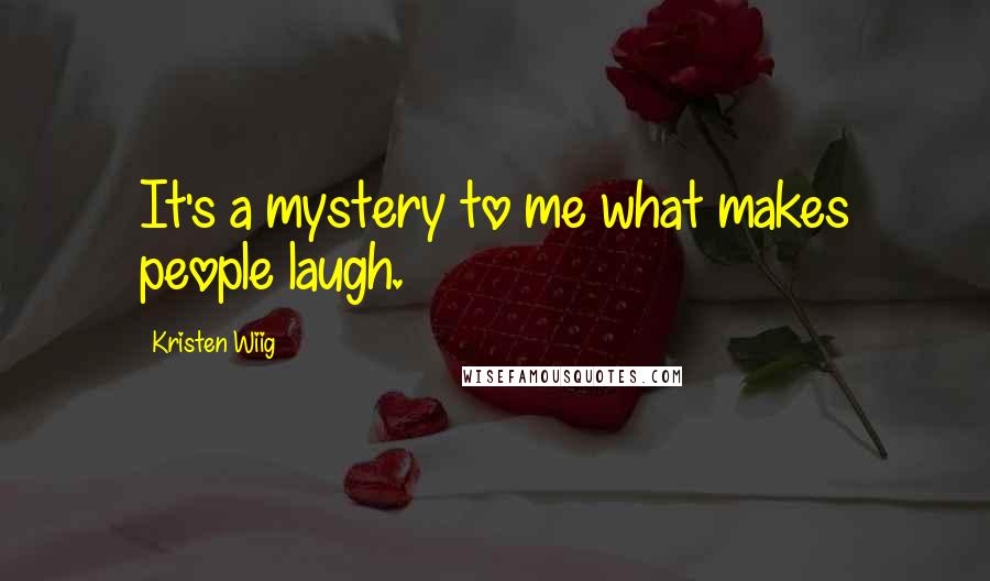 Kristen Wiig Quotes: It's a mystery to me what makes people laugh.