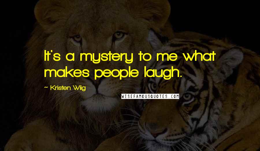 Kristen Wiig Quotes: It's a mystery to me what makes people laugh.