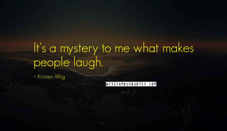 Kristen Wiig Quotes: It's a mystery to me what makes people laugh.