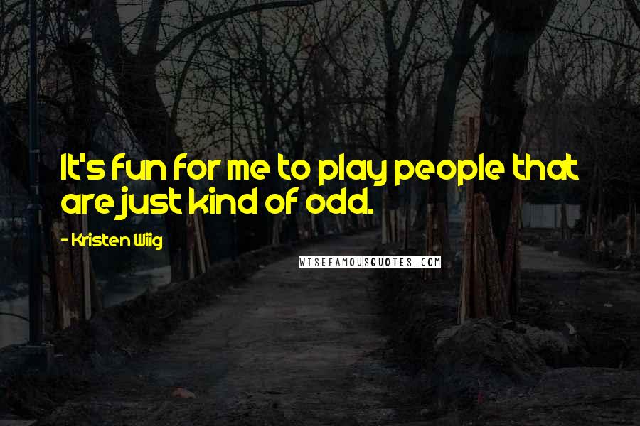 Kristen Wiig Quotes: It's fun for me to play people that are just kind of odd.