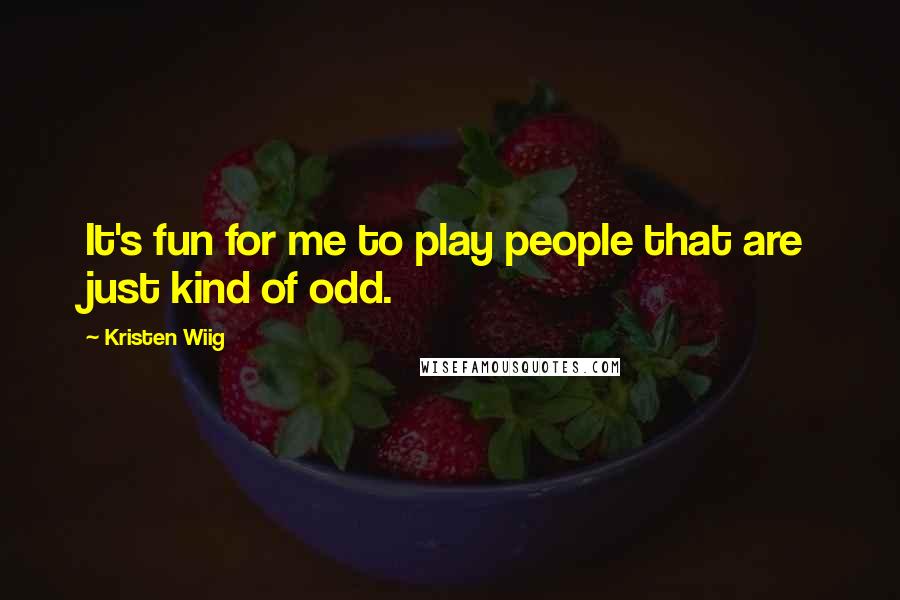 Kristen Wiig Quotes: It's fun for me to play people that are just kind of odd.