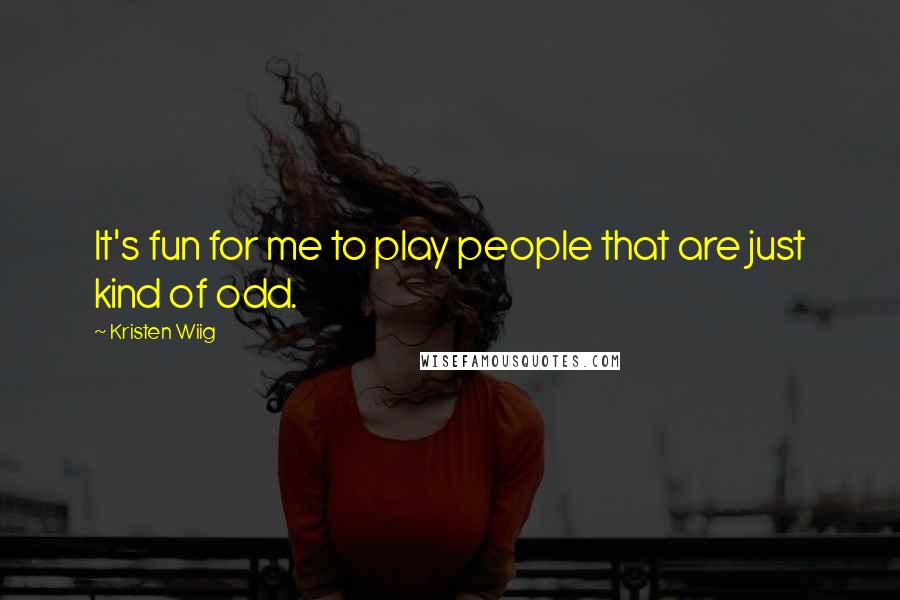 Kristen Wiig Quotes: It's fun for me to play people that are just kind of odd.