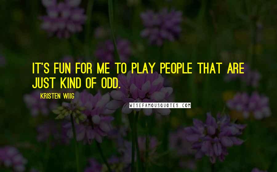 Kristen Wiig Quotes: It's fun for me to play people that are just kind of odd.