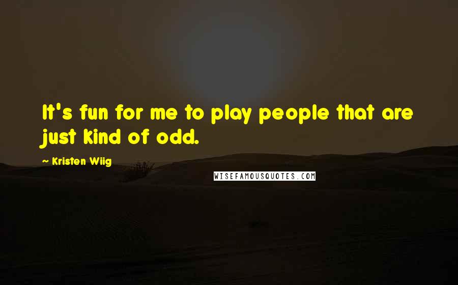 Kristen Wiig Quotes: It's fun for me to play people that are just kind of odd.