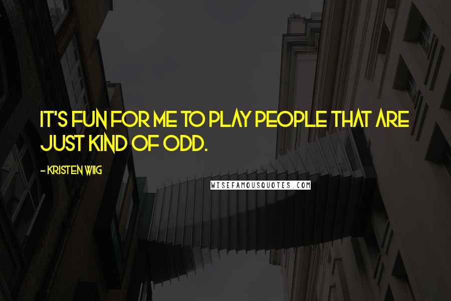 Kristen Wiig Quotes: It's fun for me to play people that are just kind of odd.