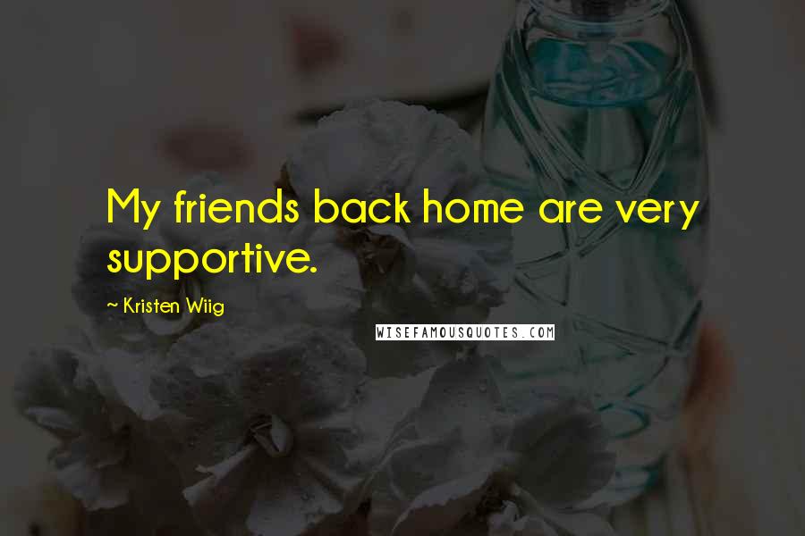Kristen Wiig Quotes: My friends back home are very supportive.