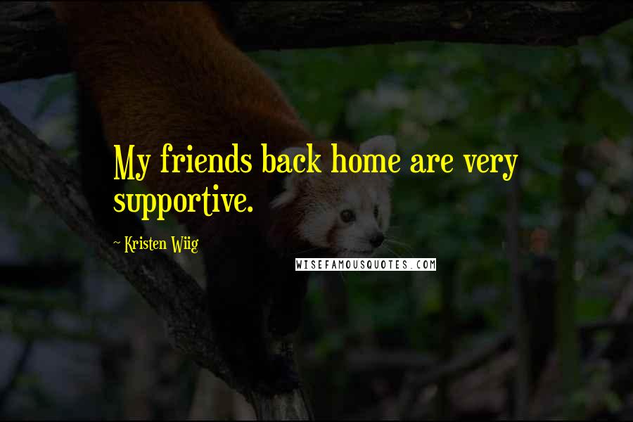 Kristen Wiig Quotes: My friends back home are very supportive.