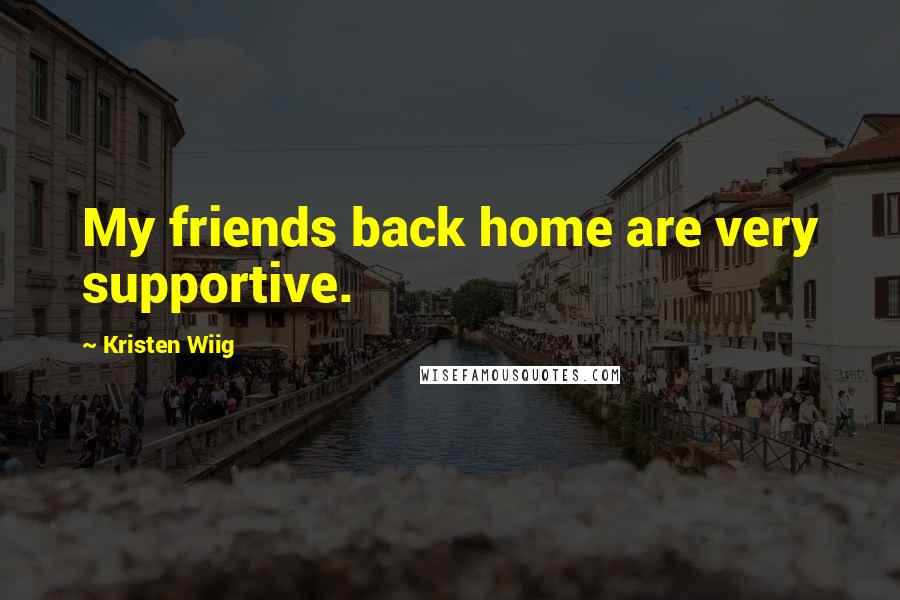 Kristen Wiig Quotes: My friends back home are very supportive.