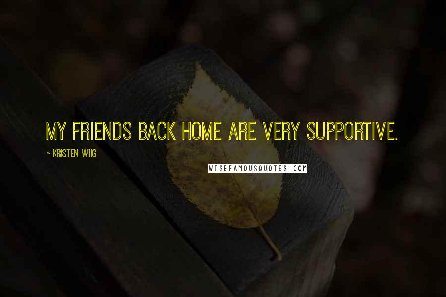 Kristen Wiig Quotes: My friends back home are very supportive.