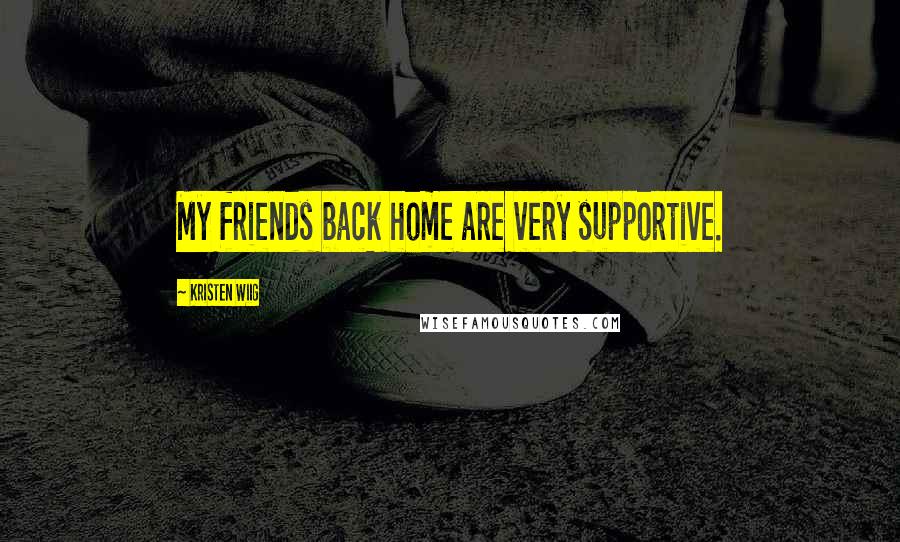 Kristen Wiig Quotes: My friends back home are very supportive.
