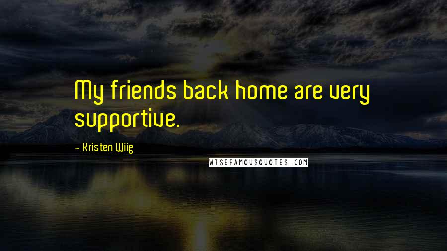 Kristen Wiig Quotes: My friends back home are very supportive.