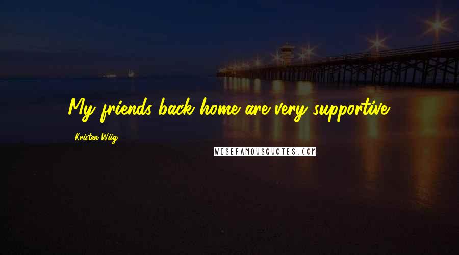 Kristen Wiig Quotes: My friends back home are very supportive.