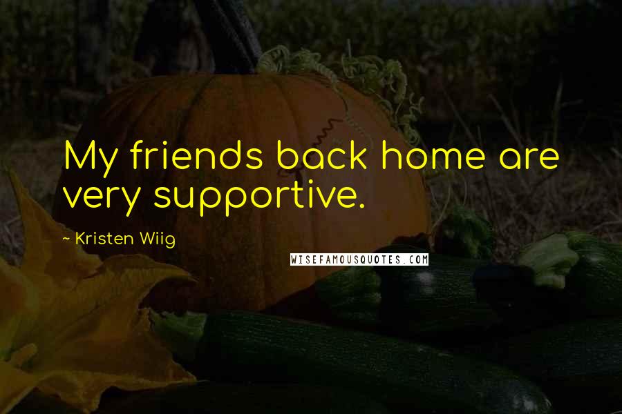 Kristen Wiig Quotes: My friends back home are very supportive.