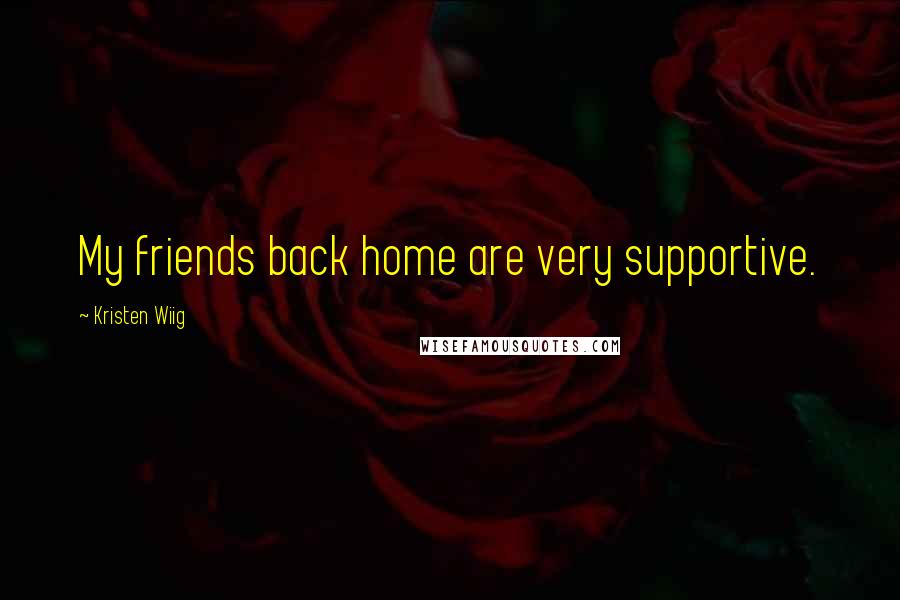Kristen Wiig Quotes: My friends back home are very supportive.