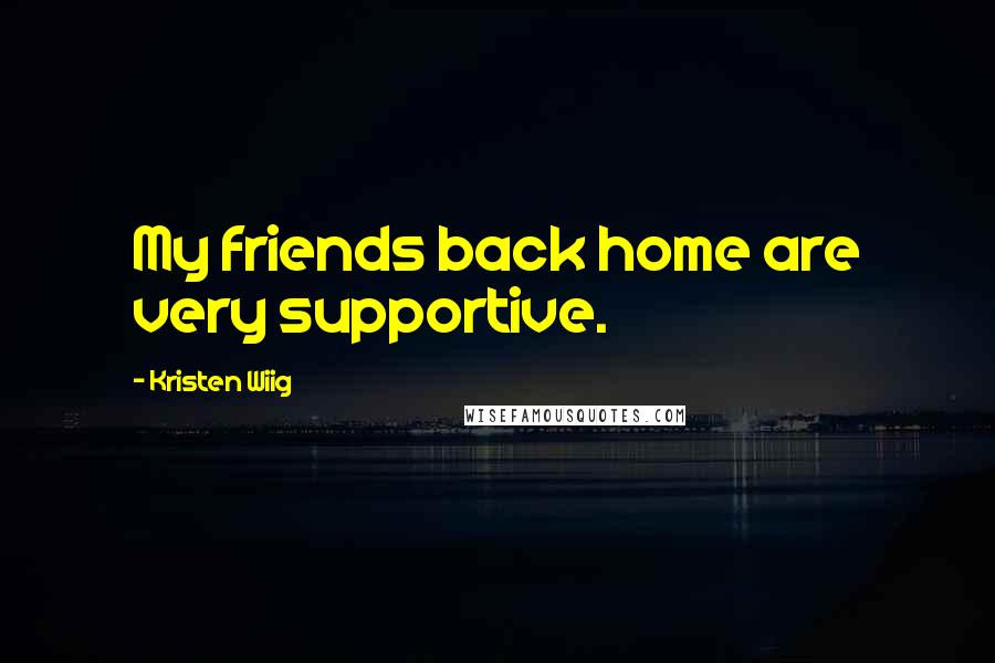 Kristen Wiig Quotes: My friends back home are very supportive.
