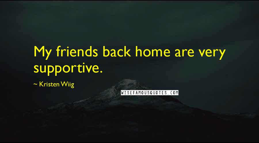 Kristen Wiig Quotes: My friends back home are very supportive.