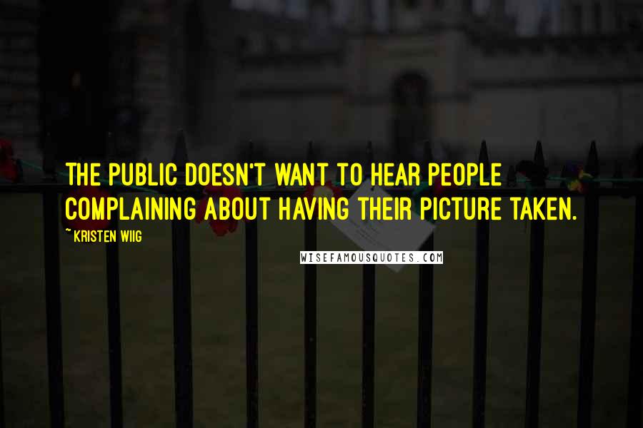 Kristen Wiig Quotes: The public doesn't want to hear people complaining about having their picture taken.