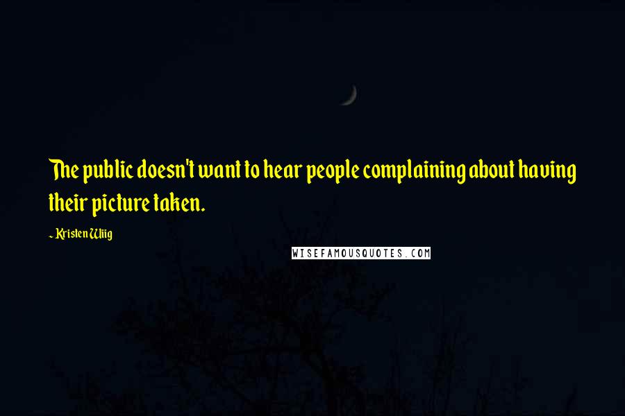 Kristen Wiig Quotes: The public doesn't want to hear people complaining about having their picture taken.